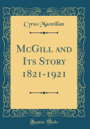 McGill and Its Story 1821-1921 (Classic Reprint)