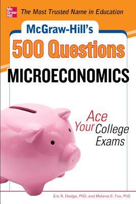 McGraw-Hill's 500 Microeconomics Questions: Ace Your College Exams: 3 Reading Tests + 3 Writing Tests + 3 Mathematics Tests - Dodge, Eric R, and Fox, Melanie