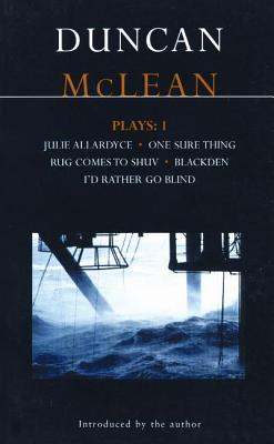 McLean Plays: 1: Julie Allardyce; Blackden; Rug Comes to Shuv; One Sure Thing; I'd Rather Go Blind - McLean, Duncan, Dr.