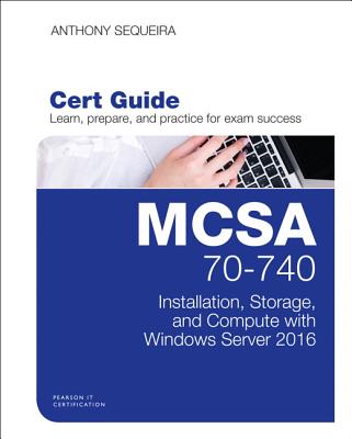 MCSA 70-740 Cert Guide: Installation, Storage, and Compute with Windows Server 2016 - Sequeira, Anthony