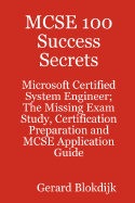 MCSE 100 Success Secrets - Microsoft Certified System Engineer; The Missing Exam Study, Certification Preparation and MCSE Application Guide