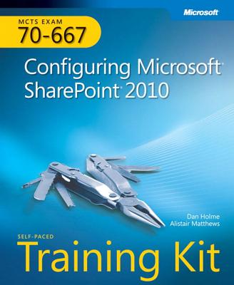 MCTS Self-Paced Training Kit (Exam 70-667): Configuring Microsoft SharePoint 2010 - Matthews, Alistair, and Holme, Dan