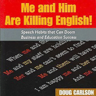 Me and Him Are Killing English!: Speech Habits That Can Doom Business and Education Success