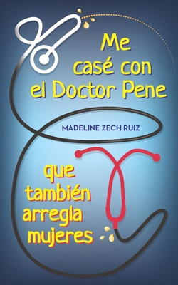 Me cas? con el Doctor Pene que tambi?n arregla mujeres: I Married A Penis Doctor Who fixes Women Too - Zech Ruiz, Madeline