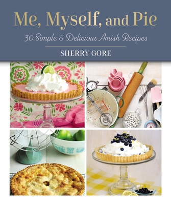 Me, Myself, and Pie: 30 Simple and Delicious Amish Recipes - Gore, Sherry