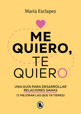 Me Quiero, Te Quiero: Una Gu?a Para Desarrollar Relaciones Sanas (Y Mejorar Las Que YA Tienes) / I Love Myself, I Love You: A Guide... - Esclapez, Maria