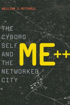 Me++: The Cyborg Self and the Networked City - Mitchell, William J