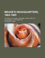 Meade's Headquarters, 1863-1865: Letters of Colonel Theodore Lyman from the Wilderness to Appomattox