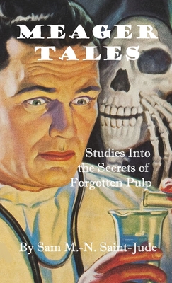 Meager Tales: Studies Into the Secrets of Forgotten Pulp - Saint-Jude, Sam M -N