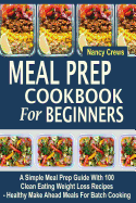 Meal Prep Cookbook for Beginners: A Simple Meal Prep Guide with 100 Clean Eating Weight Loss Recipes - Healthy Make Ahead Meals for Batch Cooking