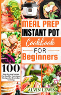 Meal Prep Instant Pot Cookbook For Beginners: 100 Step-by-step Instant pot Healthy Nutritious Recipes for Everyday Cooking