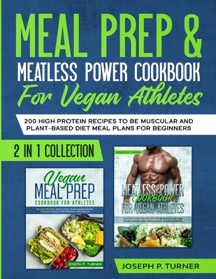 Meal prep & Meatless Power Cookbook For Vegan Athletes: 200 High Protein Recipes to be Muscular and Plant-Based Diet Meal Plans for Beginners (2 in 1 Collection with pictures) - Turner, Joseph P