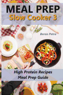 Meal Prep - Slow Cooker 3: High Protein Recipes - Meal Prep Guide