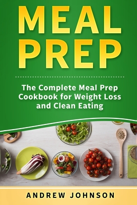 Meal Prep: The Complete Meal Prep Cookbook for Weight Loss and Clean Eating - Johnson, Andrew