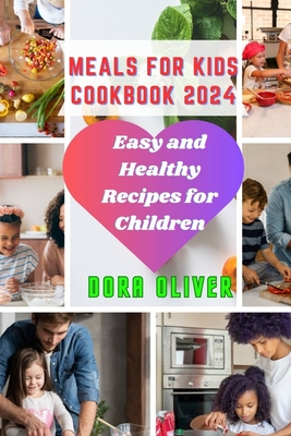 Meals for Kids Cookbook 2024: Easy and Healthy Recipes for Children - Oliver, Dora