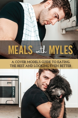 Meals With Myles: A Cover Model's Guide To Eating The Best And Looking Even Better - Clohessy, Catherine (Editor), and Douglass, Jinnifer (Photographer), and Monagan, David (Foreword by)