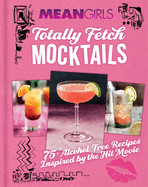 Mean Girls Totally Fetch Mocktails: 75+ Alcohol-Free Recipes Inspired by the Hit Movie