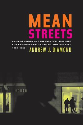 Mean Streets: Chicago Youths and the Everyday Struggle for Empowerment in the Multiracial City, 1908-1969 Volume 27 - Diamond, Andrew J