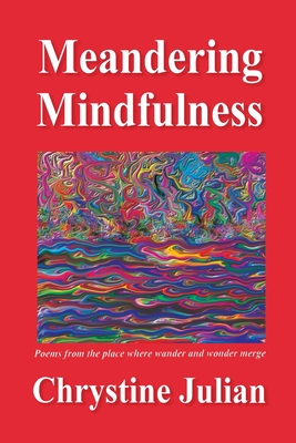 Meandering Mindfulness...Poetry from the Place Where Wander and Wonder Merge - Julian, Chrystine, and Hillebrandt, Ina (Editor)