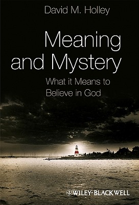 Meaning and Mystery: What It Means to Believe in God - Holley, David M