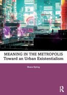 Meaning in the Metropolis: Toward an Urban Existentialism