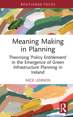 Meaning Making in Planning: Theorising 'Policy Entitlement' in the Emergence of Green Infrastructure Planning in Ireland - Lennon, Mick