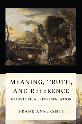 Meaning, Truth, and Reference in Historical Representation - Ankersmit, Frank R