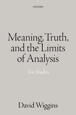 Meaning, Truth, and the Limits of Analysis: Ten Studies - Wiggins, David