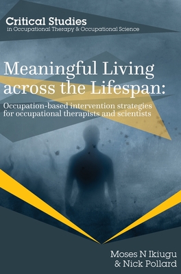 Meaningful Living across the Lifespan: Occupation-Based Intervention Strategies for Occupational Therapists and Scientists - Ikiugu, Moses, and Pollard, Nick