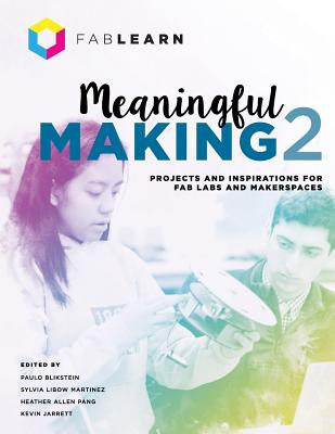 Meaningful Making 2: Projects and Inspirations for Fab Labs and Makerspaces - Blikstein, Paulo (Editor), and Martinez, Sylvia Libow (Editor), and Pang, Heather Allen (Editor)