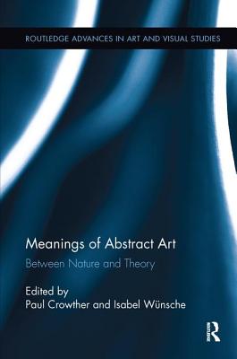 Meanings of Abstract Art: Between Nature and Theory - Crowther, Paul (Editor), and Wnsche, Isabel (Editor)