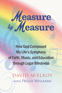 Measure by Measure: How God Composed My Life's Symphony of Faith, Music, and Education through Legal Blindness