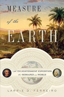 Measure of the Earth: The Enlightenment Expedition That Reshaped Our World - Ferreiro, Larrie