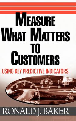 Measure What Matters to Customers: Using Key Predictive Indicators (Kpis) - Baker, Ronald J