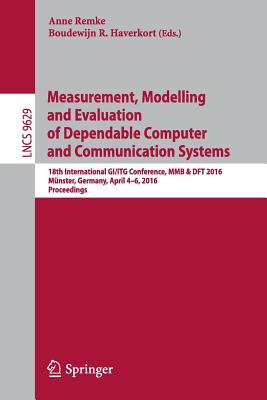 Measurement, Modelling and Evaluation of Dependable Computer and Communication Systems: 18th International Gi/ITG Conference, Mmb & DFT 2016, Mnster, Germany, April 4-6, 2016, Proceedings - Remke, Anne (Editor), and Haverkort, Boudewijn R (Editor)