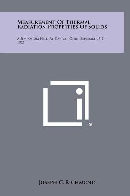Measurement of Thermal Radiation Properties of Solids: A Symposium Held at Dayton, Ohio, September 5-7, 1962 - Richmond, Joseph C (Editor)