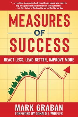 Measures of Success: React Less, Lead Better, Improve More - Graban, Mark, and Wheeler, Donald J (Foreword by)