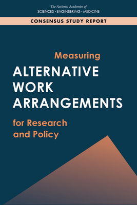 Measuring Alternative Work Arrangements for Research and Policy - National Academies of Sciences, Engineering, and Medicine, and Division of Behavioral and Social Sciences and Education, and...