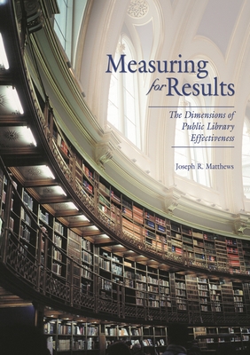 Measuring for Results: The Dimensions of Public Library Effectiveness - Matthews, Joseph