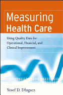 Measuring Health Care: Using Quality Data for Operational, Financial, and Clinical Improvement - Dlugacz, Yosef D