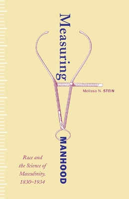 Measuring Manhood: Race and the Science of Masculinity, 1830-1934 - Stein, Melissa N