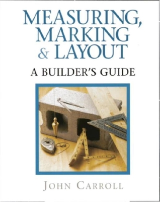 Measuring, Marking & Layout: A Builder's Guide - Carroll, John