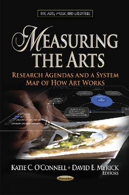 Measuring the Arts: Research Agendas & a System Map of How Art Works - O'Connell, Katie C (Editor), and Myrick, David E (Editor)