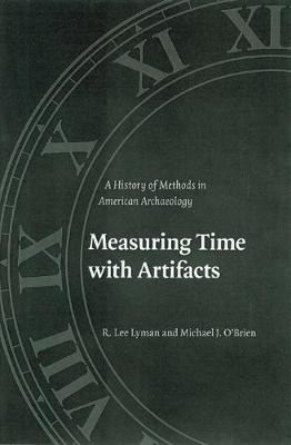 Measuring Time with Artifacts: A History of Methods in American Archaeology - Lyman, R Lee, and O'Brien, Michael J