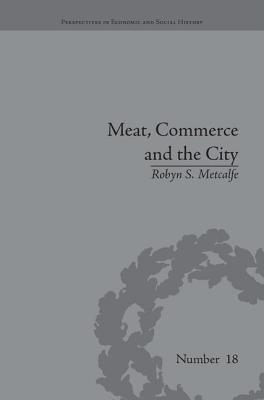 Meat, Commerce and the City: The London Food Market, 1800-1855 - Metcalfe, Robyn S