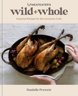 Meateater's Wild + Whole: Seasonal Recipes for the Conscious Cook: A Wild Game Cookbook - Prewett, Danielle