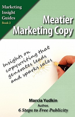Meatier Marketing Copy: Insights on Copywriting That Generates Leads and Sparks Sales - Yudkin, Marcia