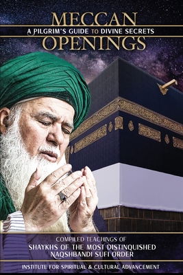 Meccan Openings: A Pilgrim's Guide to Divine Secrets - Al-Haqqani, Shaykh Nazim Adil, and Kabbani, Shaykh Muhammad Hisham, and Adil, Hajjah Amina