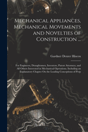 Mechanical Appliances, Mechanical Movements and Novelties of Construction ...: For Engineers, Draughtsmen, Inventors, Patent Attorneys, and All Others Interested in Mechanical Operations. Including an Explanatory Chapter on the Leading Conceptions of Perp