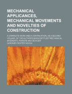 Mechanical Applicances, Mechanical Movements And Novelties Of Construction; A Complete Work And A Continuation, As A Second Volume, Of The Author's Book Entitled "mechanical Mvements, Powers And Devices";